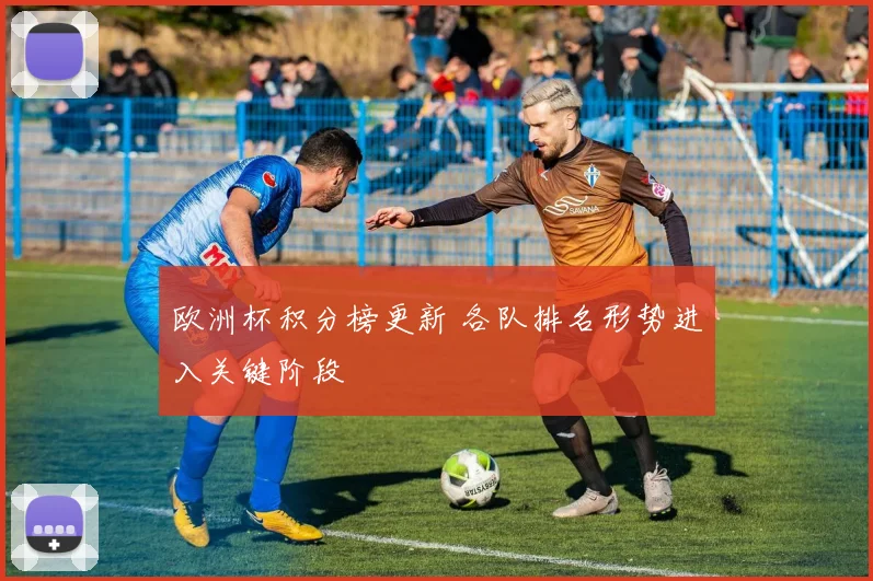 欧洲杯积分榜更新 各队排名形势进入关键阶段