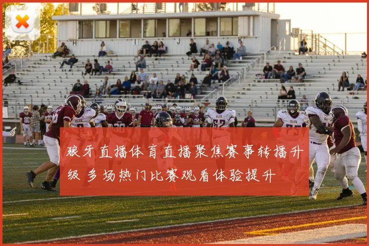 狼牙直播体育直播聚焦赛事转播升级 多场热门比赛观看体验提升