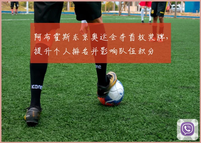 阿布霍斯东京奥运会夺首枚奖牌，提升个人排名并影响队伍积分