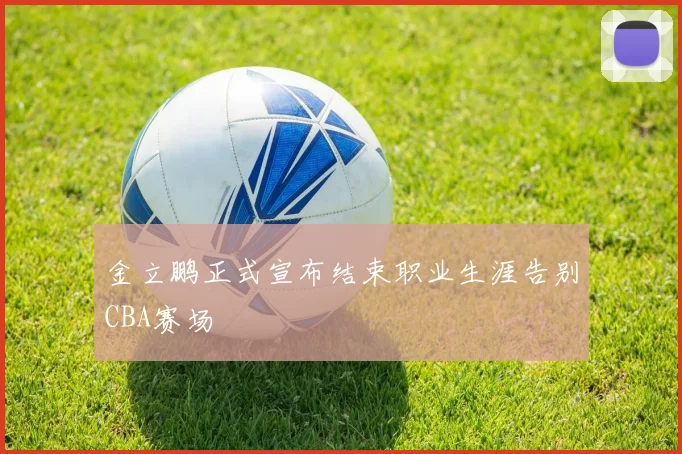 金立鹏正式宣布结束职业生涯告别CBA赛场