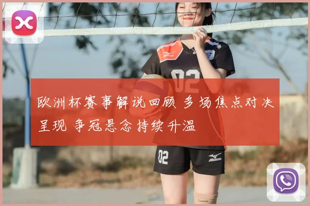 欧洲杯赛事解说回顾 多场焦点对决呈现 争冠悬念持续升温