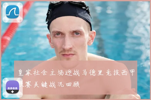 皇家社会主场迎战马德里竞技西甲联赛关键战况回顾