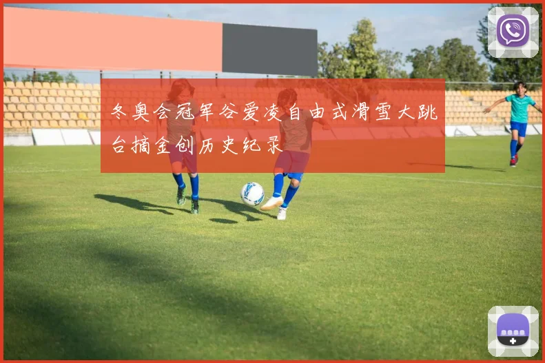 冬奥会冠军谷爱凌自由式滑雪大跳台摘金创历史纪录