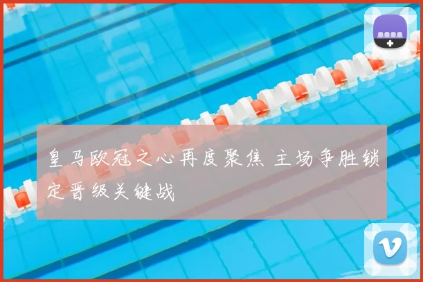 皇马欧冠之心再度聚焦 主场争胜锁定晋级关键战