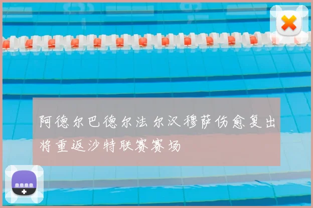 阿德尔巴德尔法尔汉穆萨伤愈复出将重返沙特联赛赛场