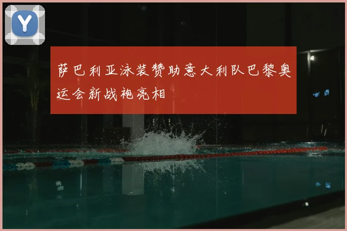 萨巴利亚泳装赞助意大利队巴黎奥运会新战袍亮相