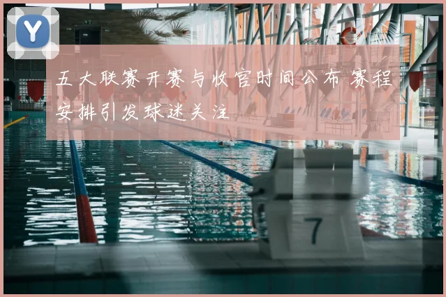 五大联赛开赛与收官时间公布 赛程安排引发球迷关注