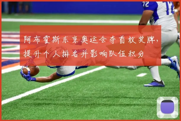 阿布霍斯东京奥运会夺首枚奖牌，提升个人排名并影响队伍积分