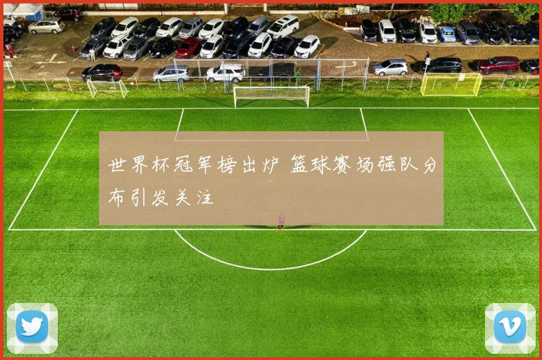 世界杯冠军榜出炉 篮球赛场强队分布引发关注