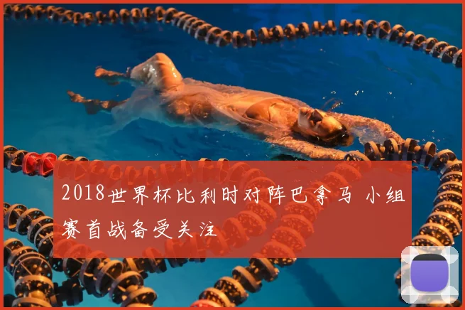 2018世界杯比利时对阵巴拿马 小组赛首战备受关注