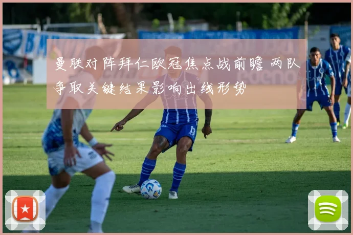 曼联对阵拜仁欧冠焦点战前瞻 两队争取关键结果影响出线形势