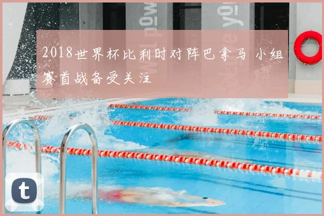 2018世界杯比利时对阵巴拿马 小组赛首战备受关注