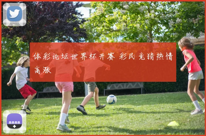 体彩论坛世界杯开赛 彩民竞猜热情高涨