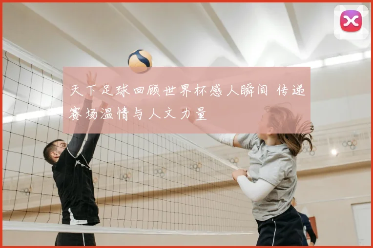 天下足球回顾世界杯感人瞬间 传递赛场温情与人文力量