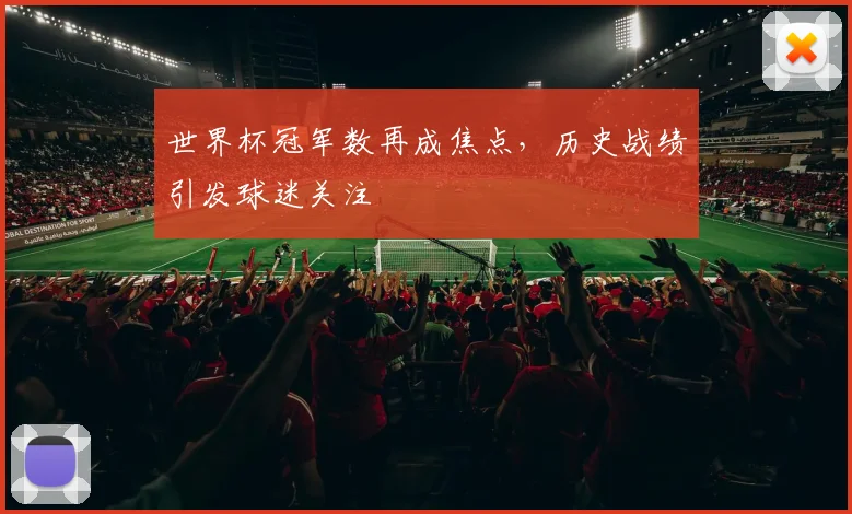 世界杯冠军数再成焦点，历史战绩引发球迷关注
