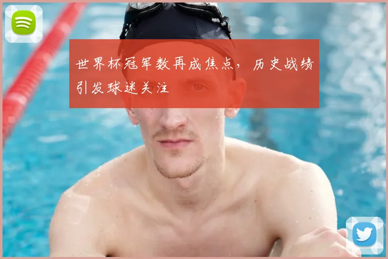 世界杯冠军数再成焦点，历史战绩引发球迷关注